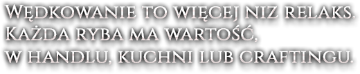 Wędkowanie to więcej niz relaks. Każda ryba ma wartość, w handlu, kuchni lub craftingu.