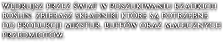 Wędrujsz przez świat w poszukiwaniu rzadkich roślin. zbierasz składniki które są potrzebne do produkcji mikstur, buffów oraz magicznych przedmiotów.