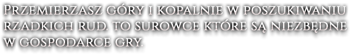 Przemierzasz góry i kopalnie w poszukiwaniu rzadkich rud. to surowce które są niezbędne w gospodarce gry.
