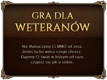 Gra dla weteranów. Nie tłumaczymy Ci MMO od zera. Jesteś tu bo wiesz czego chcesz. Dajemy Ci świat w którym od razu czujesz się jak u siebie.