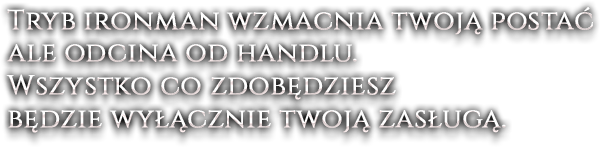 Tryb ironman wzmacnia twoją postać ale odcina od handlu. Wszystko co zdobędziesz będzie wyłącznie twoją zasługą.