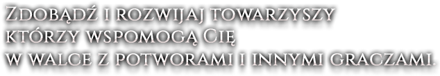 Zdobądź i rozwijaj towarzyszy którzy wspomogą Cię w walce z potworami i innymi graczami.
