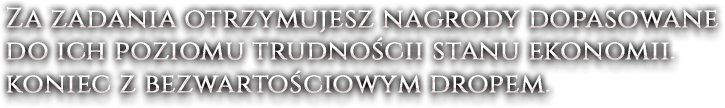 Za zadania otrzymujesz nagrody dopasowane do ich poziomu trudnościi stanu ekonomii. koniec z bezwartościowym dropem.