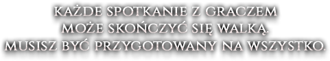 Każde spotkanie z graczem może skończyć się walką. musisz być przygotowany na wszystko.