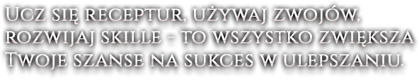 Ucz się receptur, używaj zwojów, rozwijaj skille - to wszystko zwiększa Twoje szanse na sukces w ulepszaniu.